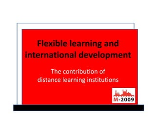 Flexible learning and
international development
       The contribution of
  distance learning institutions
 