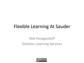 Flexible Learning At Sauder
Rob Peregoodoff
Director, Learning Services
 