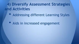 4) Diversify Assessment Strategies
and Activities

• Addressing different Learning Styles
• Aids in increased engagement

 