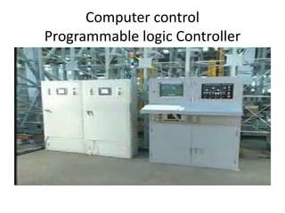 Computer control
Programmable logic Controller
 