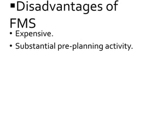 Disadvantages of
FMS
• Expensive.
• Substantial pre-planning activity.
 