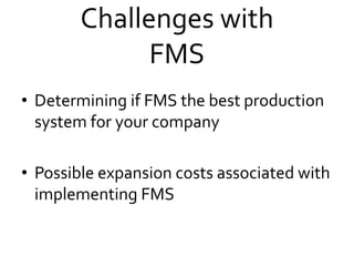Challenges with
FMS
• Determining if FMS the best production
system for your company
• Possible expansion costs associated with
implementing FMS
 