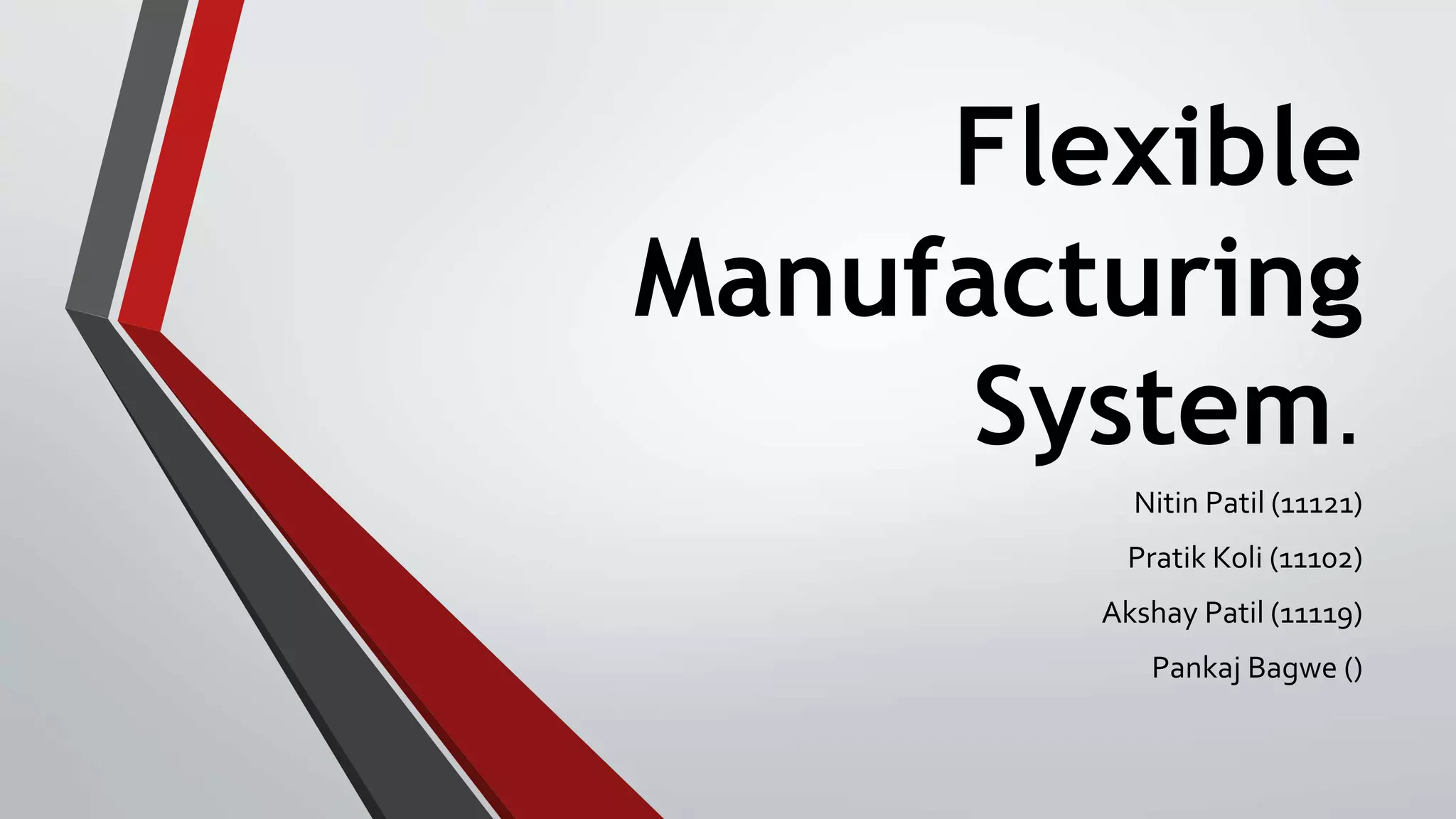Flexible
Manufacturing
System.
Nitin Patil (11121)
Pratik Koli (11102)
Akshay Patil (11119)
Pankaj Bagwe ()
 