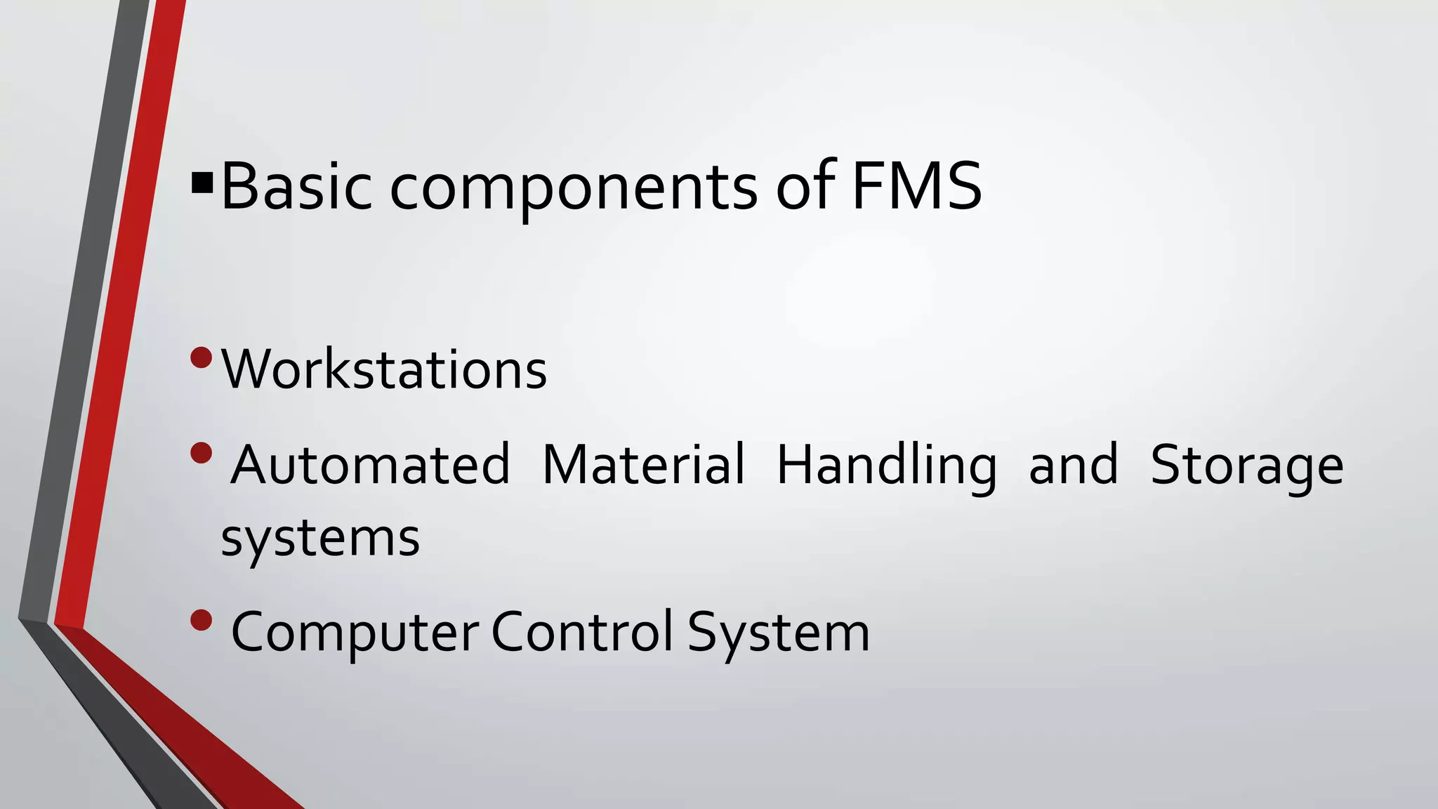 Basic components of FMS
•Workstations
•Automated Material Handling and Storage
systems
• Computer Control System
 