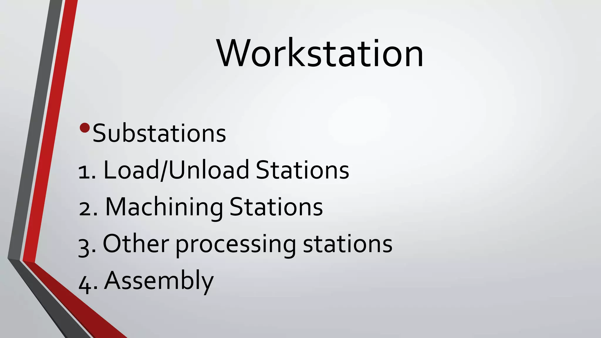 Workstation
•Substations
1. Load/Unload Stations
2. Machining Stations
3. Other processing stations
4. Assembly
 