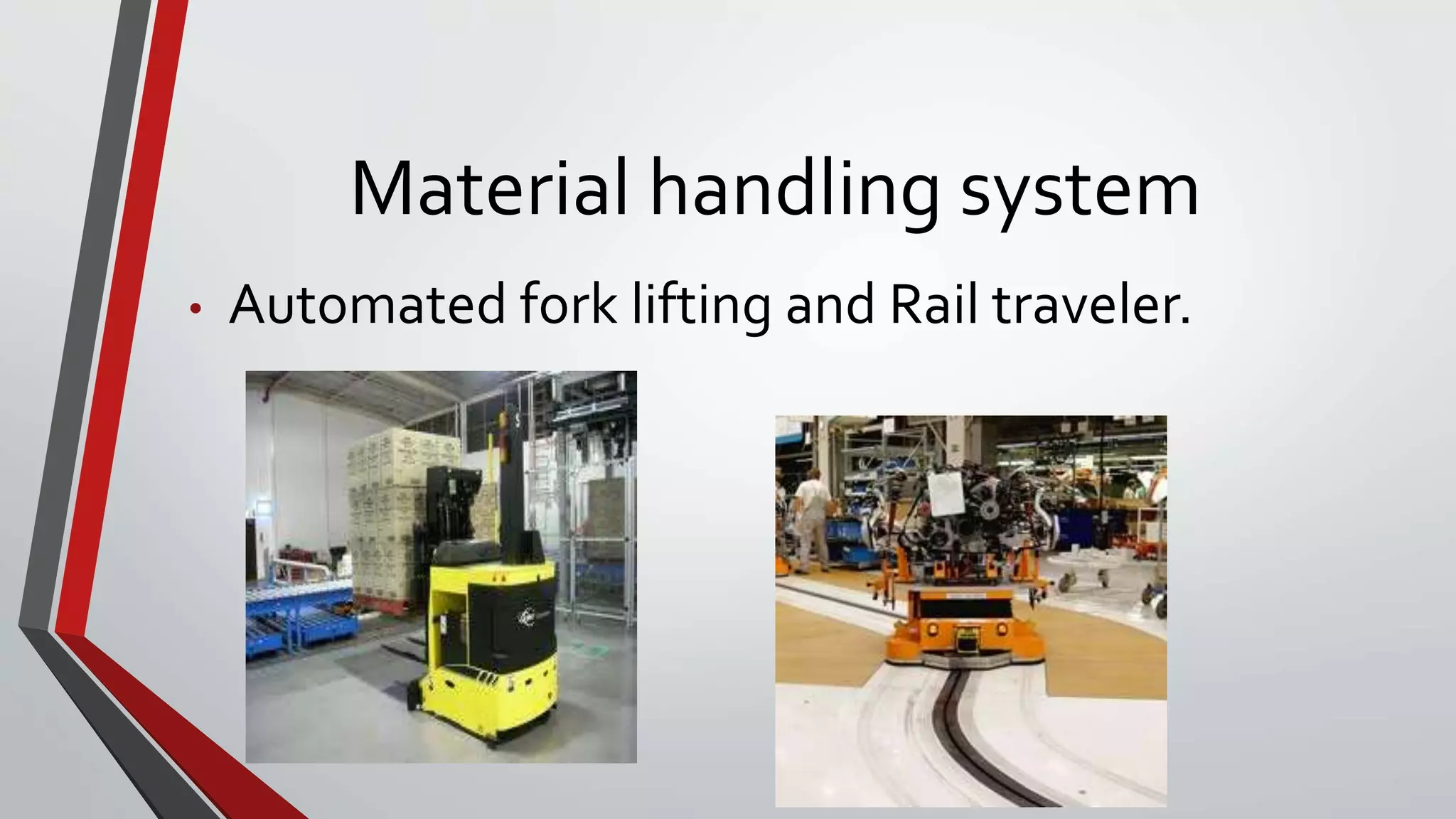 Material handling system
• Automated fork lifting and Rail traveler.
 