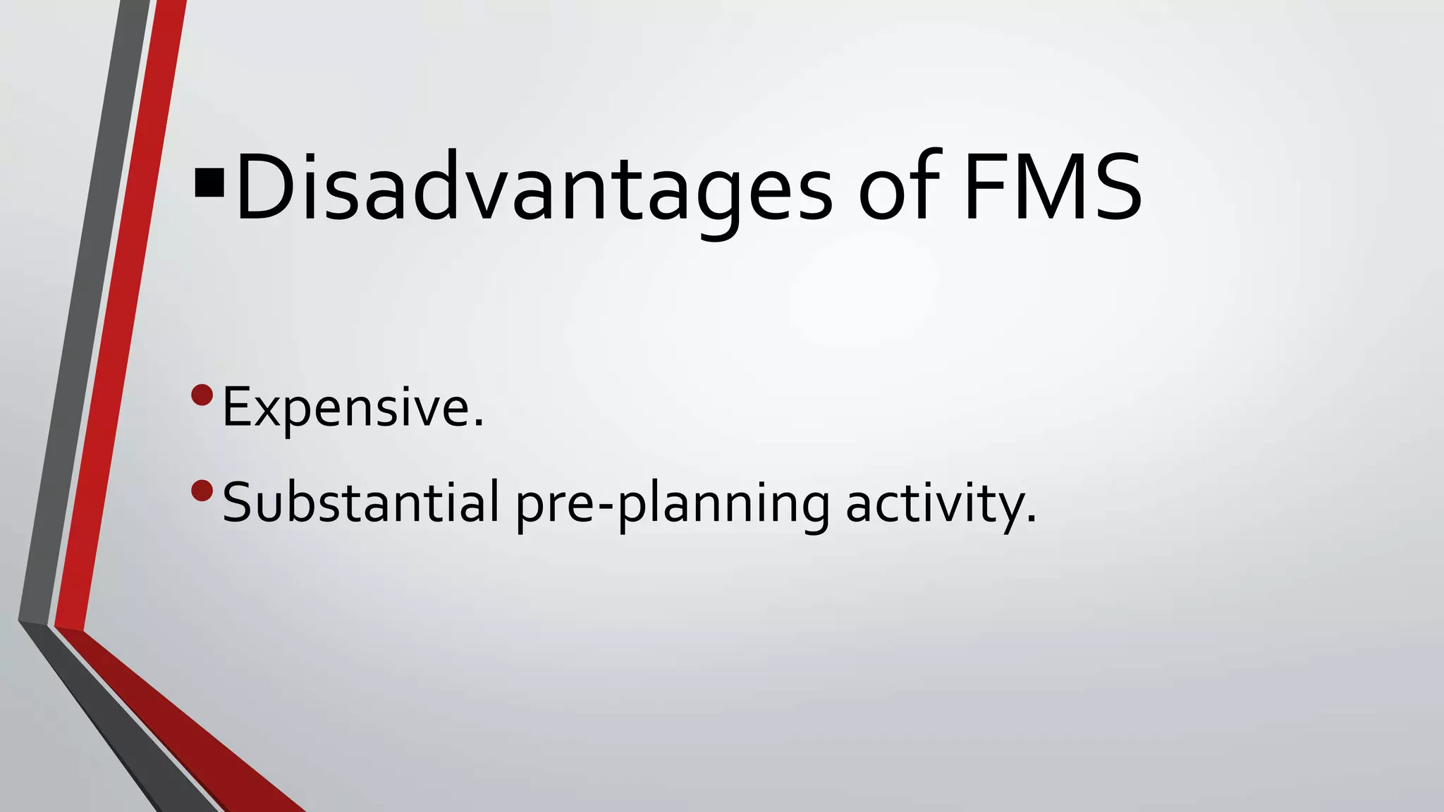 Disadvantages of FMS
•Expensive.
•Substantial pre-planning activity.
 