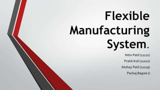 Flexible
Manufacturing
System.
Nitin Patil (11121)
Pratik Koli (11102)
Akshay Patil (11119)
Pankaj Bagwe ()
 