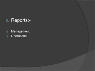 6. Reports:-
a) Management
b) Operational
 