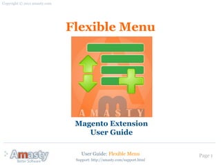 Copyright © 2011 amasty.com




                              Flexible Menu




                               Magento Extension
                                  User Guide

                                  User Guide: Flexible Menu              Page 1
                               Support: http://amasty.com/support.html
 