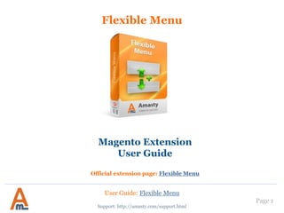 User Guide: Flexible Menu
Page 1
Flexible Menu
Support: http://amasty.com/support.html
Magento Extension
User Guide
Official extension page: Flexible Menu
 