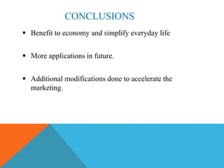 CONCLUSIONS
 Benefit to economy and simplify everyday life
 More applications in future.
 Additional modifications done to accelerate the
marketing.
 