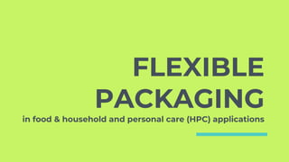 FLEXIBLE
PACKAGING
in food & household and personal care (HPC) applications
 