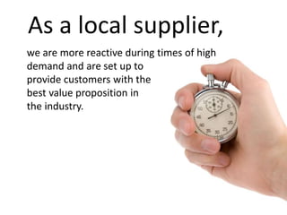 We can warehouse your supplies. 
Availability Matters! 
 