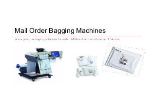 Mail Order Bagging Machines 
are a good packaging solutions for order fulfillment and short-run applications 
 