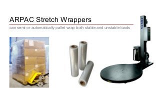ARPAC Stretch Wrappers 
can semi or automatically pallet wrap both stable and unstable loads 
 