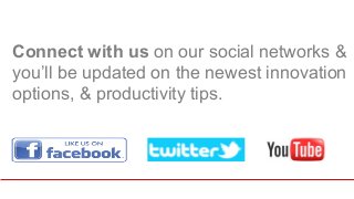 Connect with us on our social networks & 
you’ll be updated on the newest innovation 
options, & productivity tips. 
 