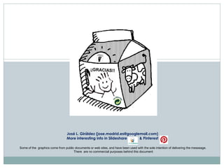 José L. Giráldez (jose.madrid.es@googlemail.com)
More interesting info in Slideshare
& Pinterest
Some of the graphics come from public documents or web sites, and have been used with the sole intention of delivering the messsage.
There are no commercial purposes behind this document

 