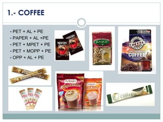 1.- COFFEE
• PET + AL + PE

• PAPER + AL +PE
• PET + MPET + PE

• PET + MOPP + PE
• OPP + AL + PE

 