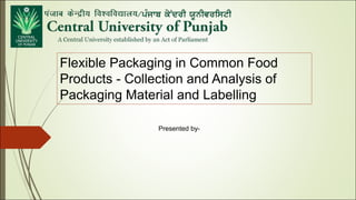 Flexible Packaging in Common Food
Products - Collection and Analysis of
Packaging Material and Labelling
Presented by-
 
