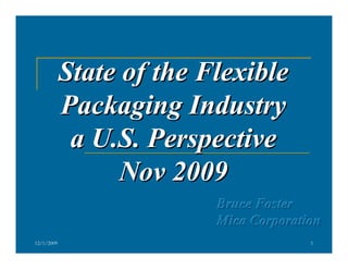 State of the Flexible
Packaging Industry
a U.S. Perspective
Nov 2009
Bruce Foster
Mica Corporation
12/1/2009

1

 