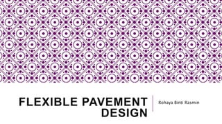FLEXIBLE PAVEMENT
DESIGN
Rohaya Binti Rasmin
 