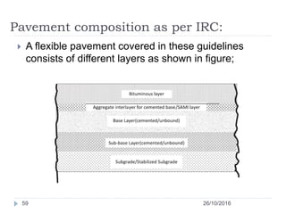 Pavement composition as per IRC:
26/10/201659
 A flexible pavement covered in these guidelines
consists of different layers as shown in figure;
 