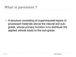 What is pavement ?
 A structure consisting of superimposed layers of
processed materials above the natural soil sub-
grad...