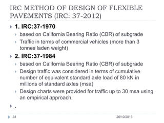 IRC METHOD OF DESIGN OF FLEXIBLE
PAVEMENTS (IRC: 37-2012)
26/10/201634
 1. IRC:37-1970
 based on California Bearing Rati...
