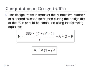 Computation of Design traffic:
26/10/201645
 The design traffic in terms of the cumulative number
of standard axles to be...
