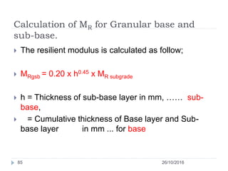 Calculation of MR for Granular base and
sub-base.
26/10/201685
 The resilient modulus is calculated as follow;
 MRgsb = ...