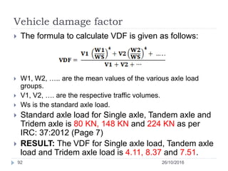 Vehicle damage factor
26/10/201692
 The formula to calculate VDF is given as follows:
 W1, W2, ….. are the mean values o...