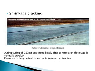  Shrinkage cracking
During curing of C.C pvt and immediately after construction shrinkage is
normally develop
These are in longitudinal as well as in transverse direction
 