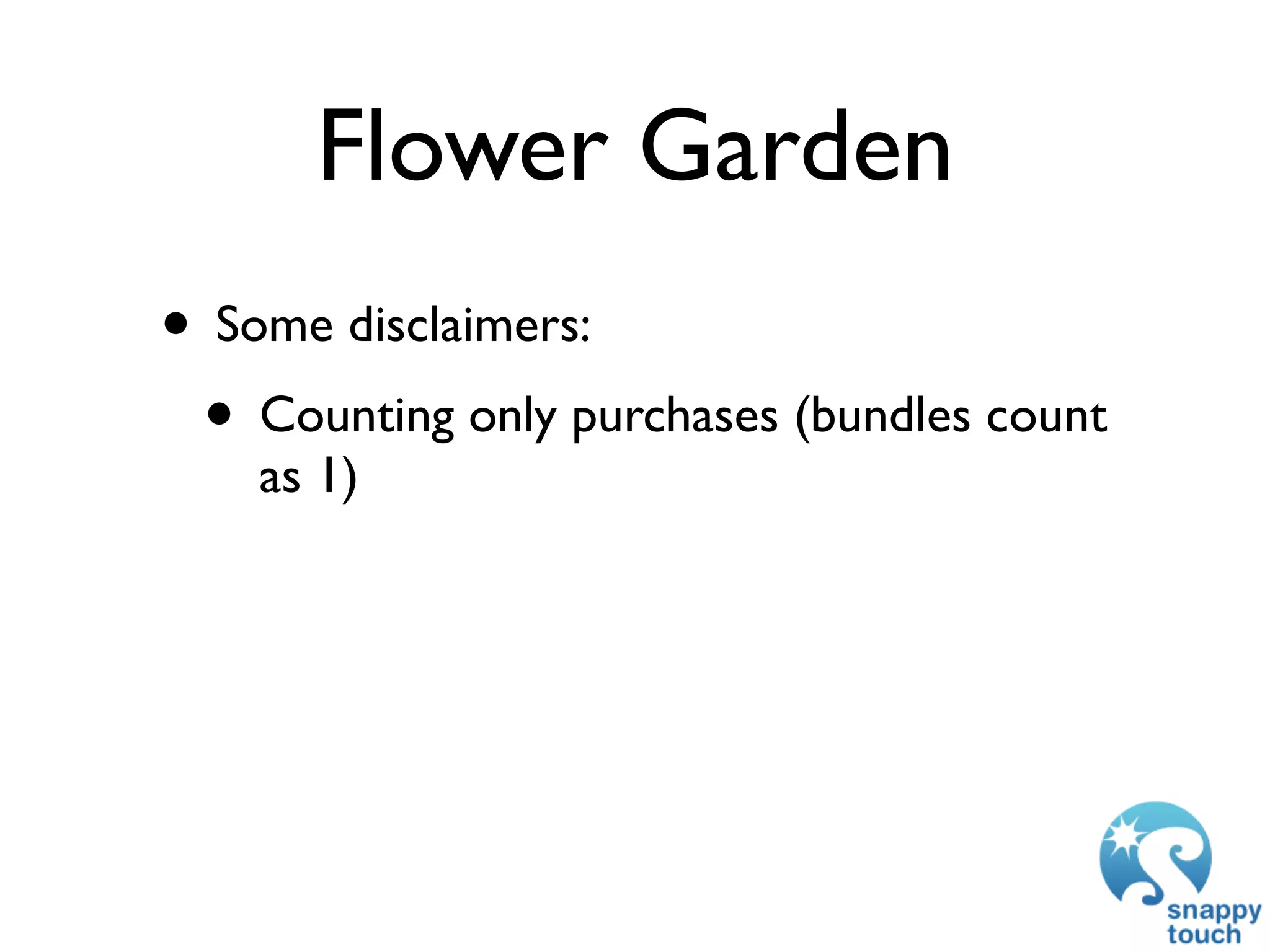 Flower Garden
• Some disclaimers:
 • Counting only purchases (bundles count
    as 1)
 