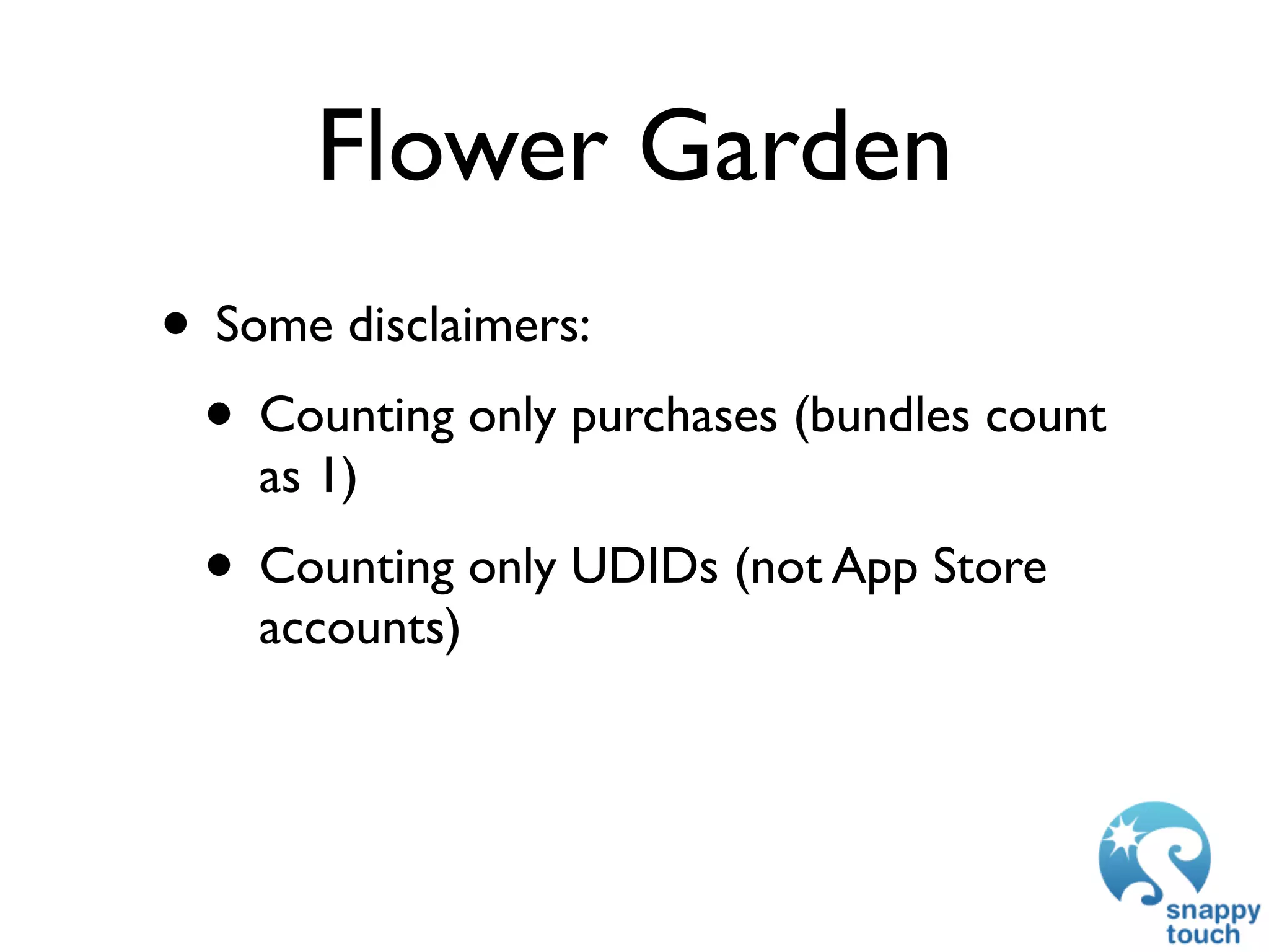 Flower Garden
• Some disclaimers:
 • Counting only purchases (bundles count
    as 1)
 • Counting only UDIDs (not App Store
    accounts)
 