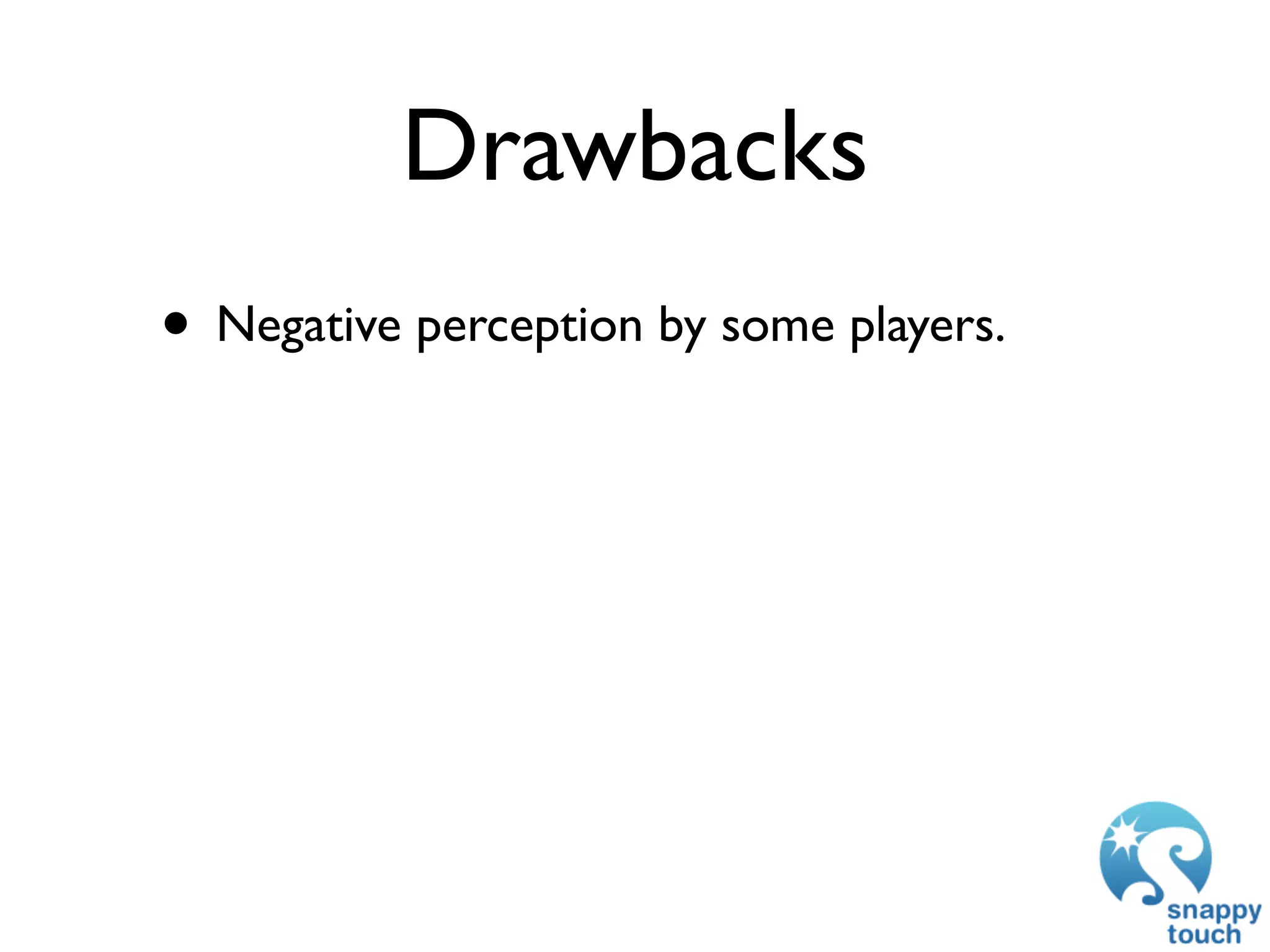 Drawbacks
• Negative perception by some players.
 