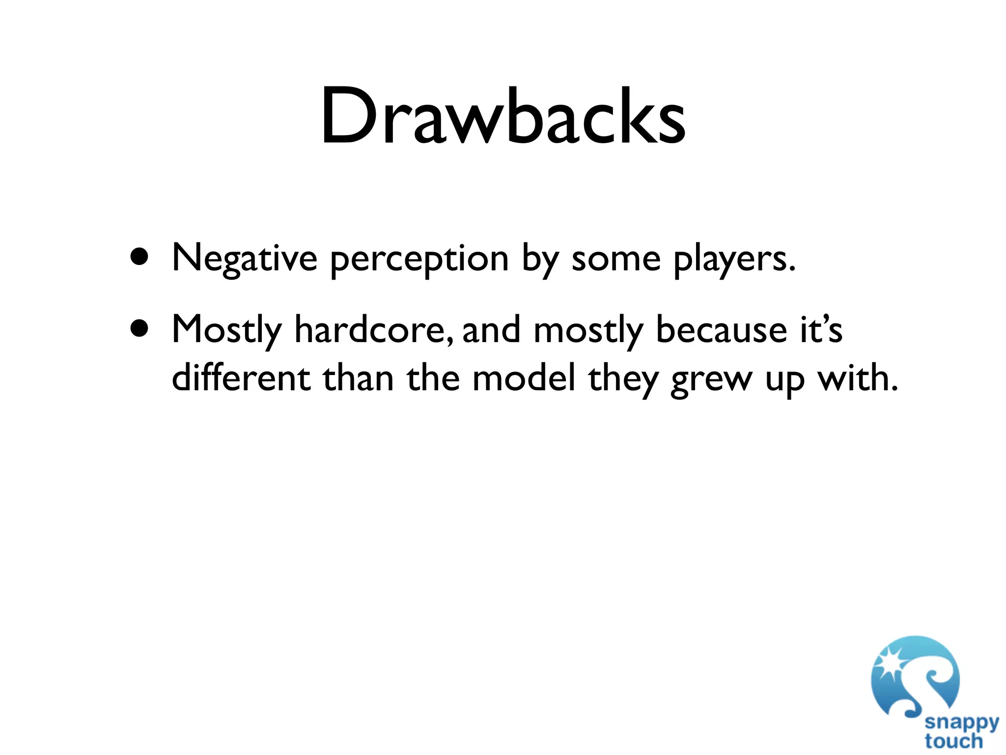 Drawbacks
• Negative perception by some players.
• Mostly hardcore, and mostly because it’s
  different than the model they grew up with.
 