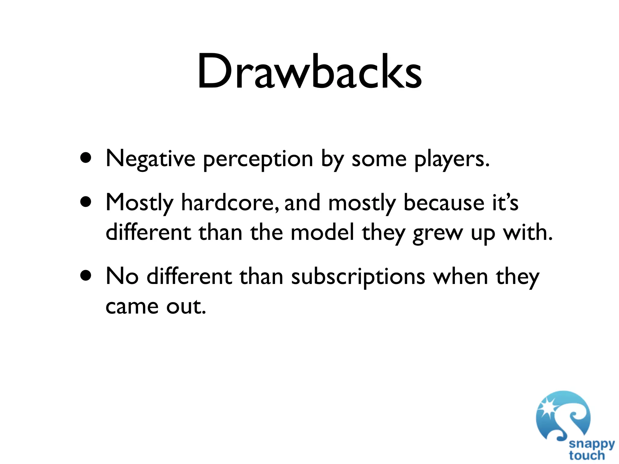 Drawbacks
• Negative perception by some players.
• Mostly hardcore, and mostly because it’s
  different than the model they grew up with.
• No different than subscriptions when they
  came out.
 