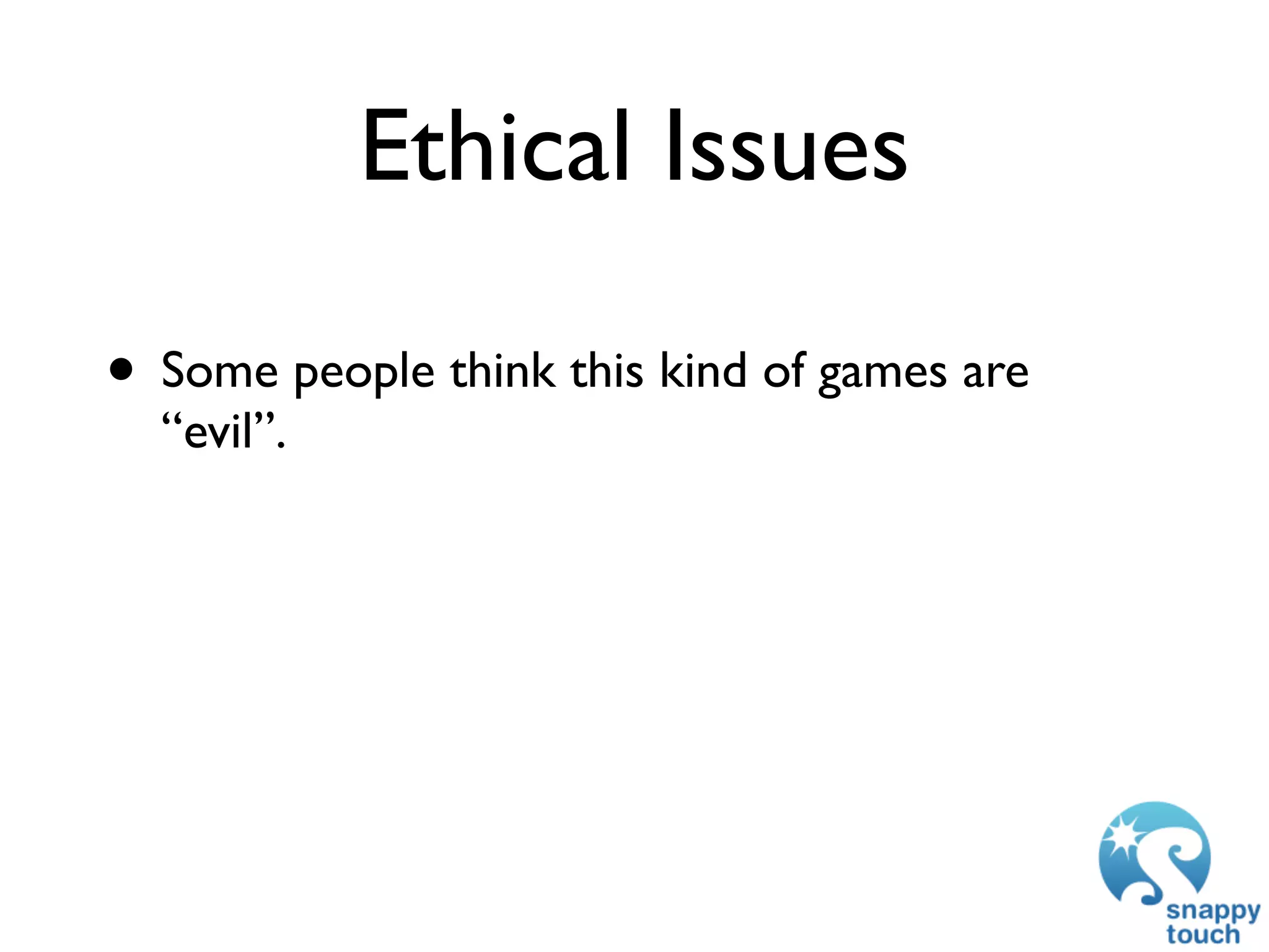 Ethical Issues

• Some people think this kind of games are
  “evil”.
 