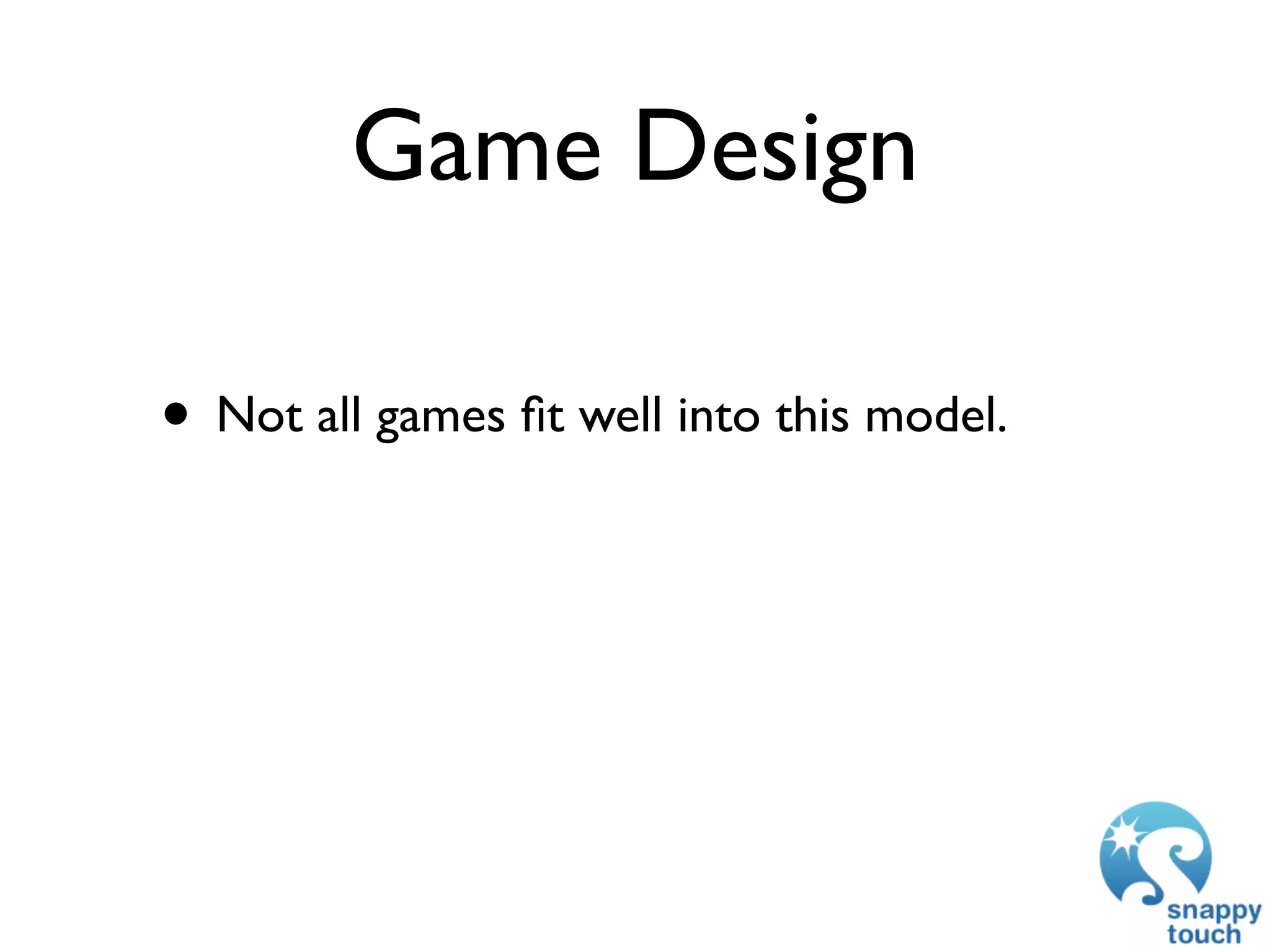 Game Design

• Not all games ﬁt well into this model.
 