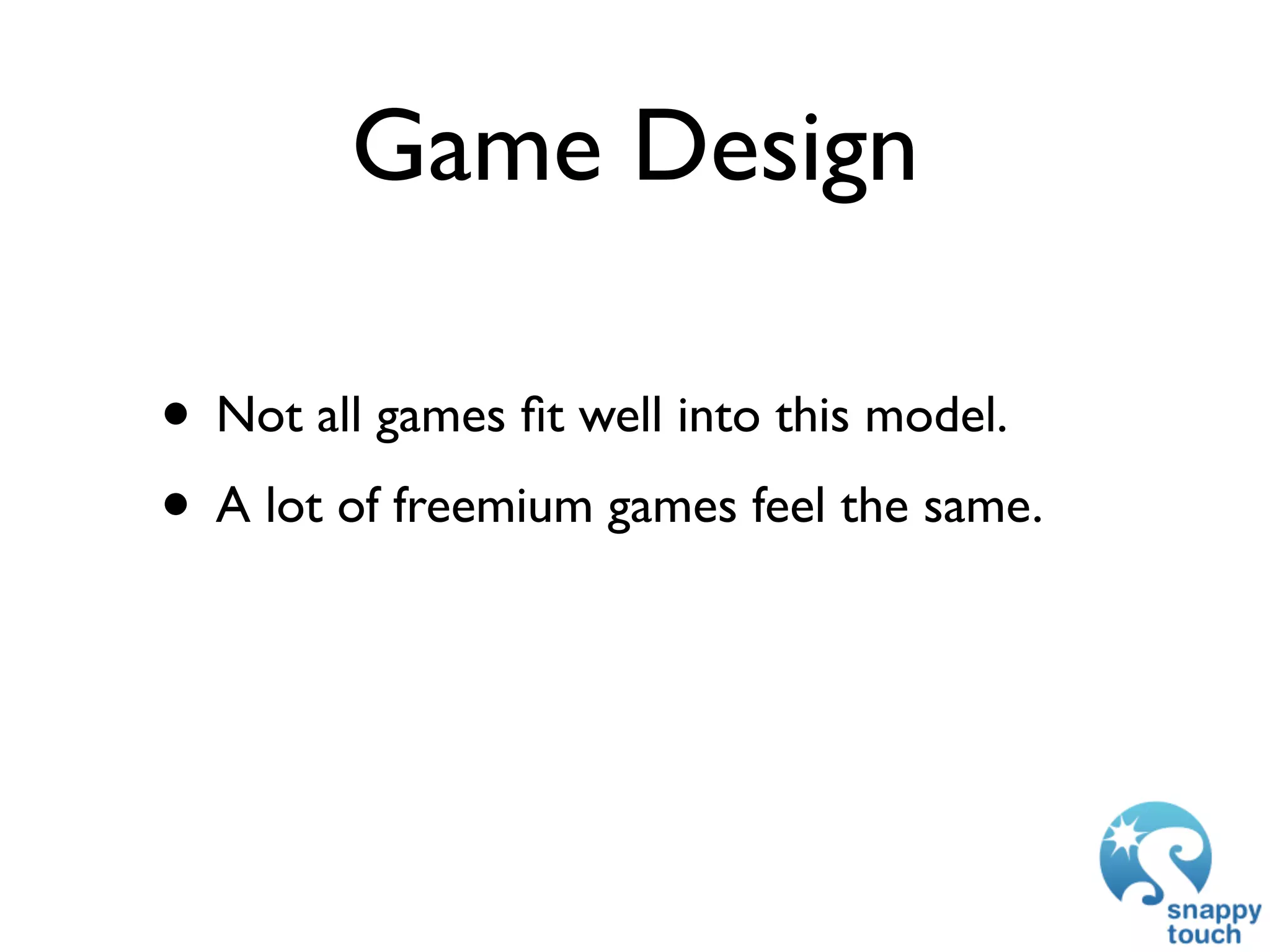 Game Design

• Not all games ﬁt well into this model.
• A lot of freemium games feel the same.
 