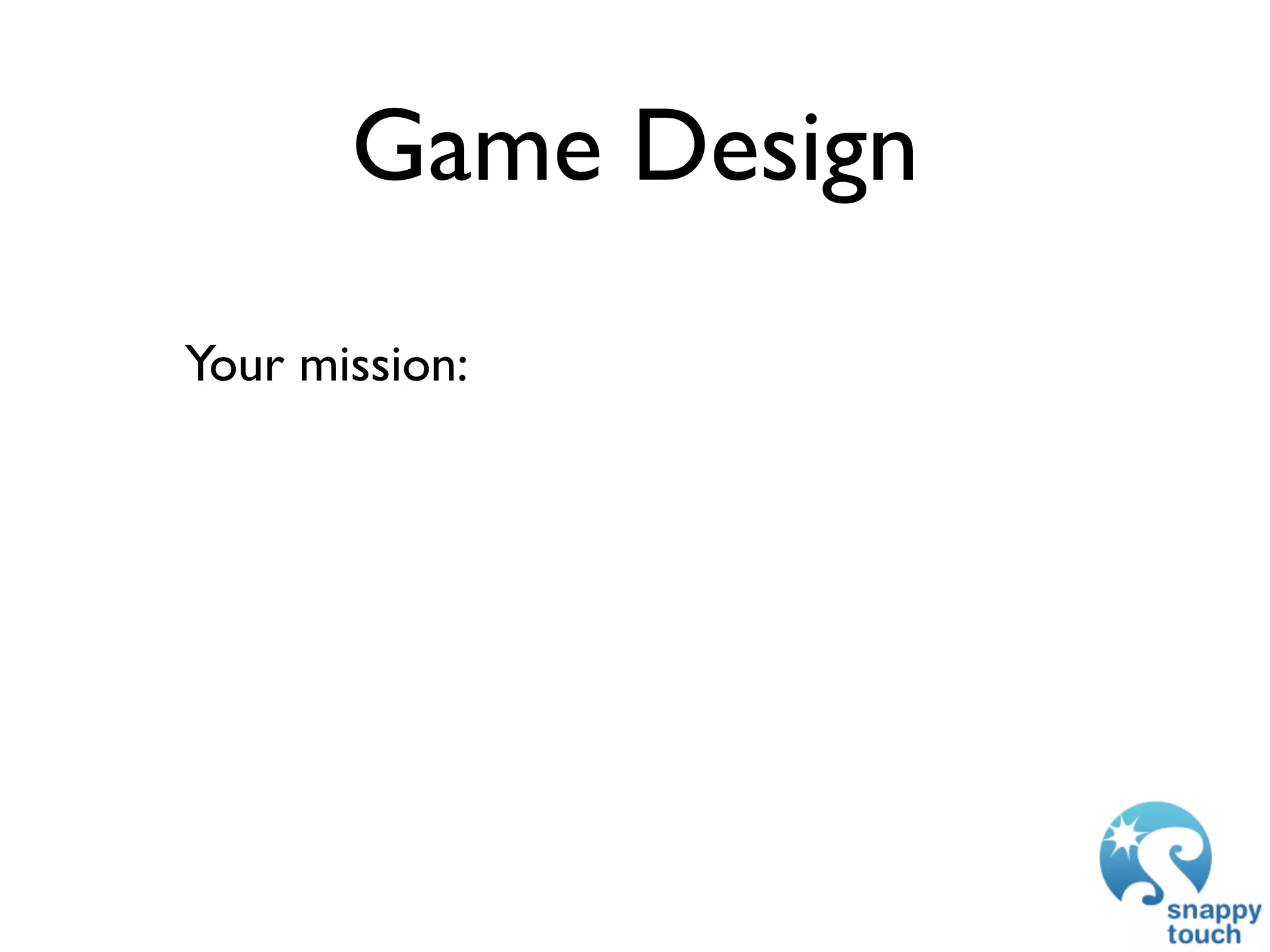 Game Design
Your mission:
 