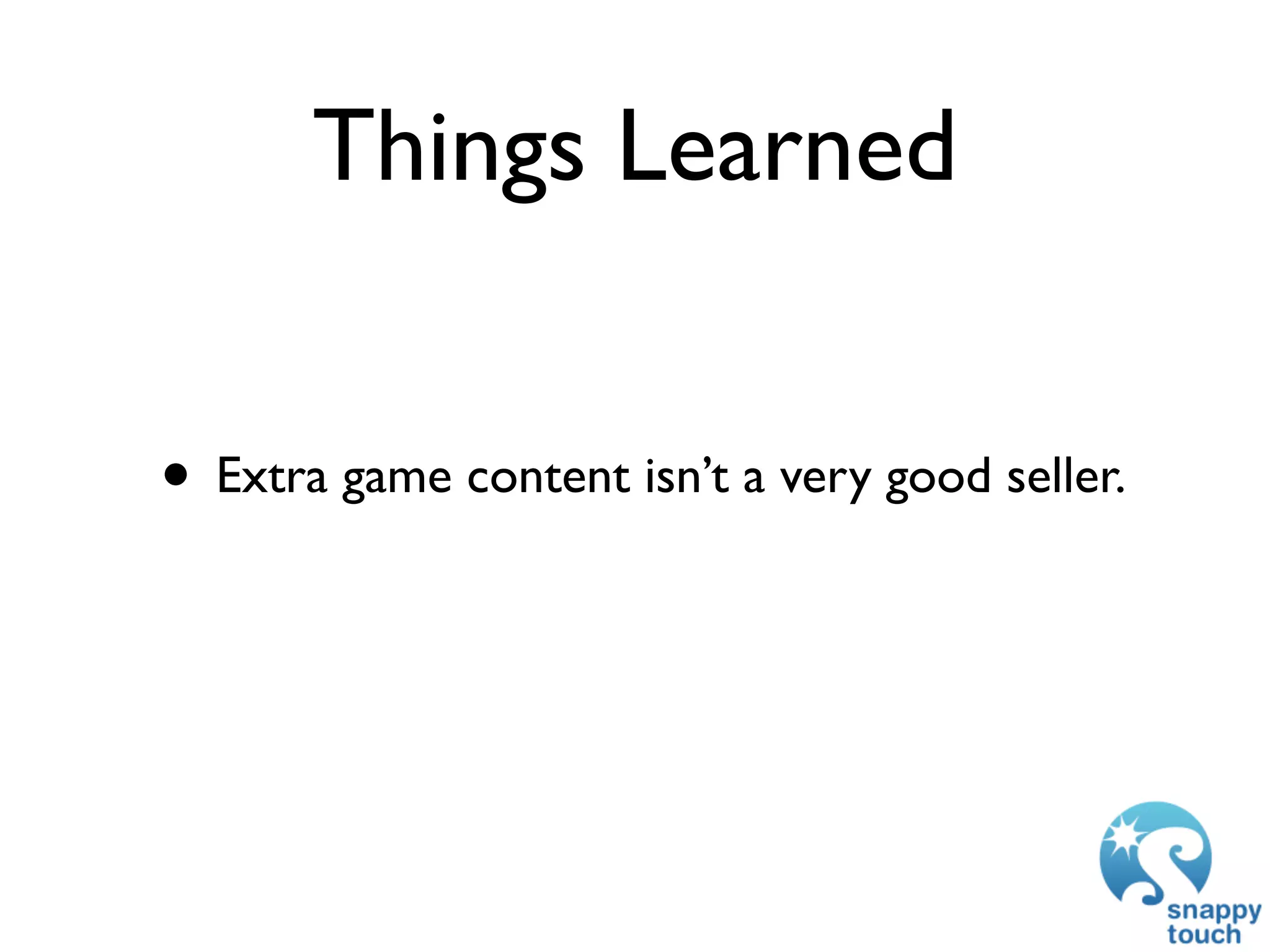 Things Learned


• Extra game content isn’t a very good seller.
 