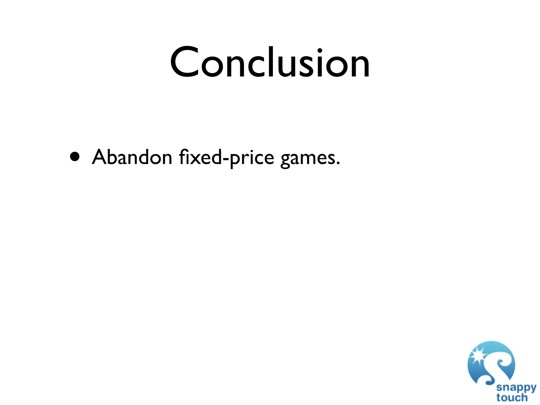 Conclusion

• Abandon ﬁxed-price games.
 