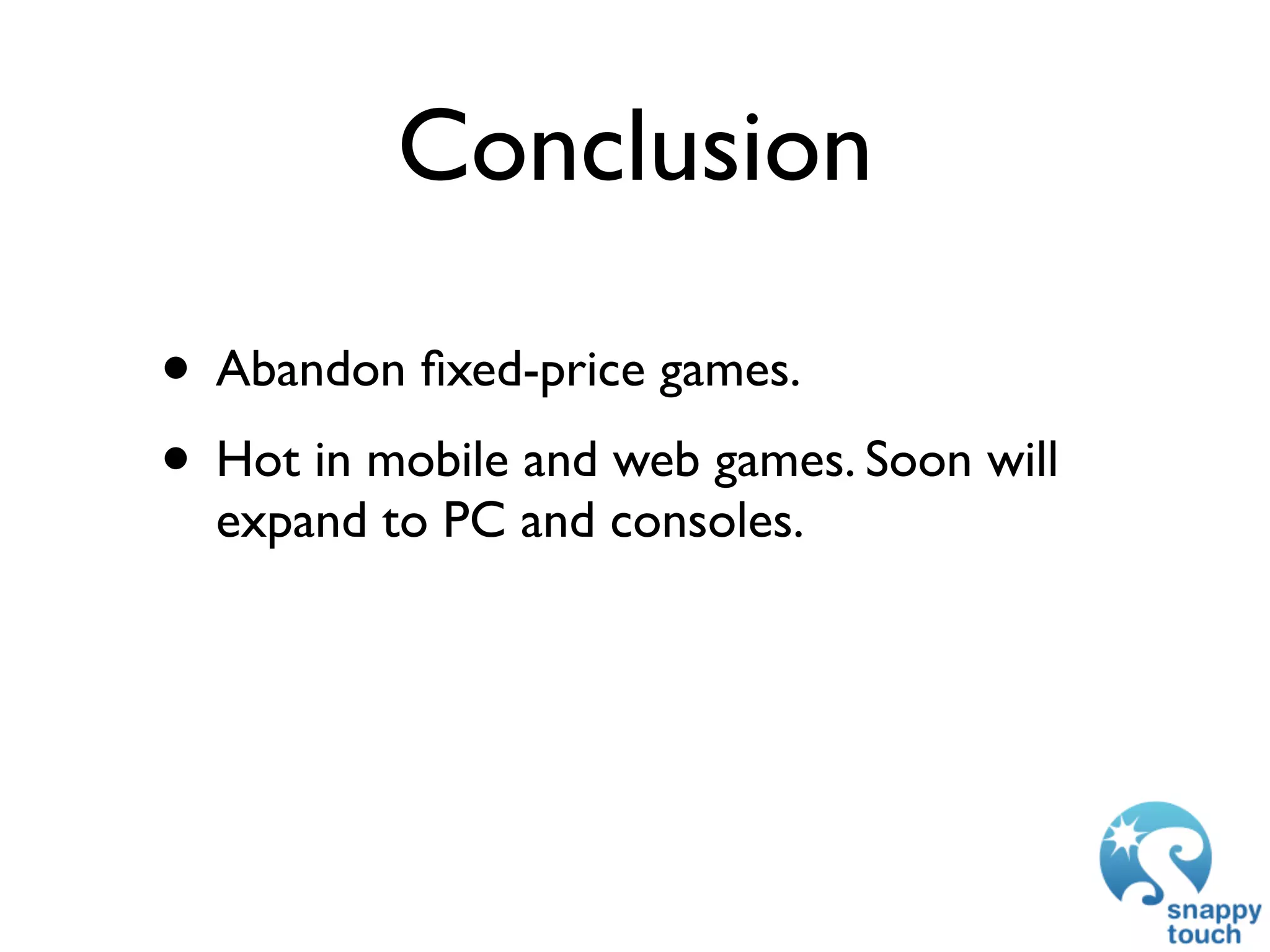 Conclusion

• Abandon ﬁxed-price games.
• Hot in mobile and web games. Soon will
  expand to PC and consoles.
 