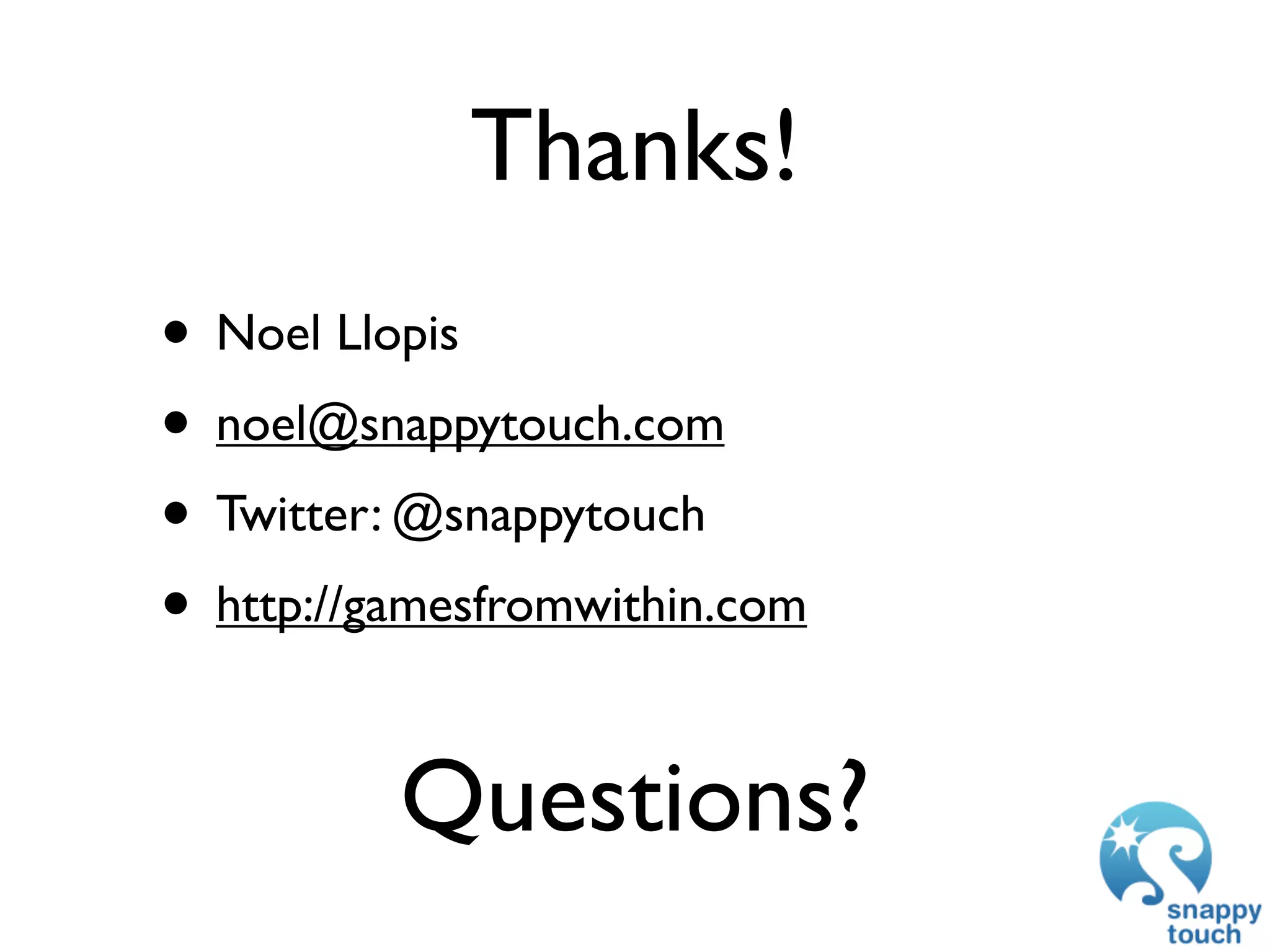 Thanks!
• Noel Llopis
• noel@snappytouch.com
• Twitter: @snappytouch
• http://gamesfromwithin.com

          Questions?
 