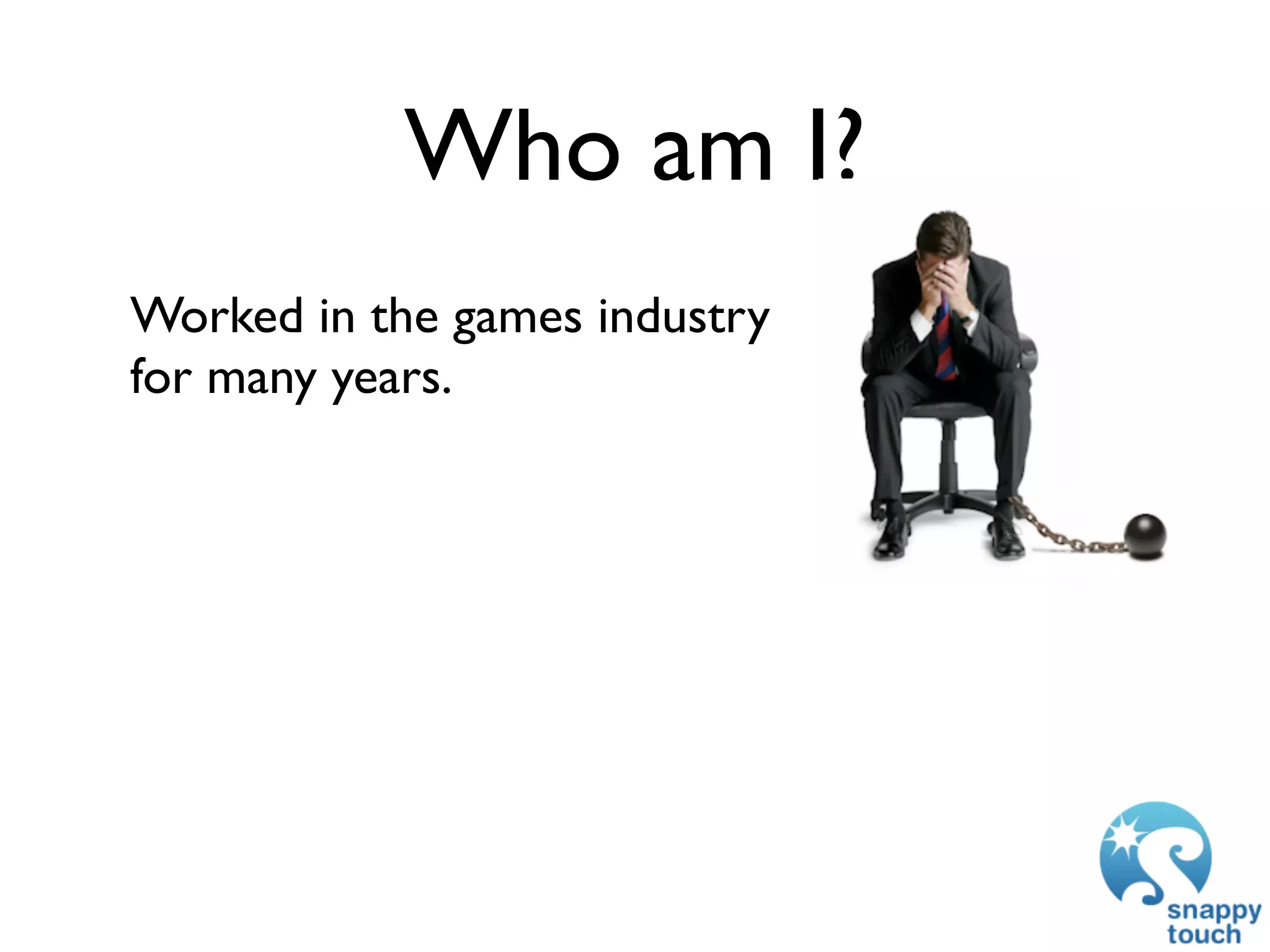 Who am I?
Worked in the games industry
for many years.
 