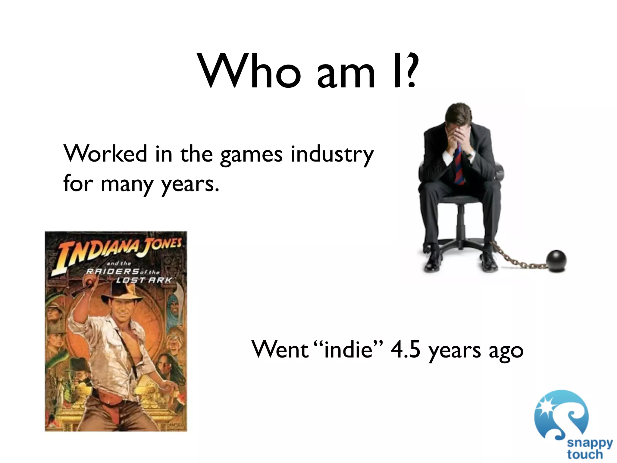 Who am I?
Worked in the games industry
for many years.




                Went “indie” 4.5 years ago
 