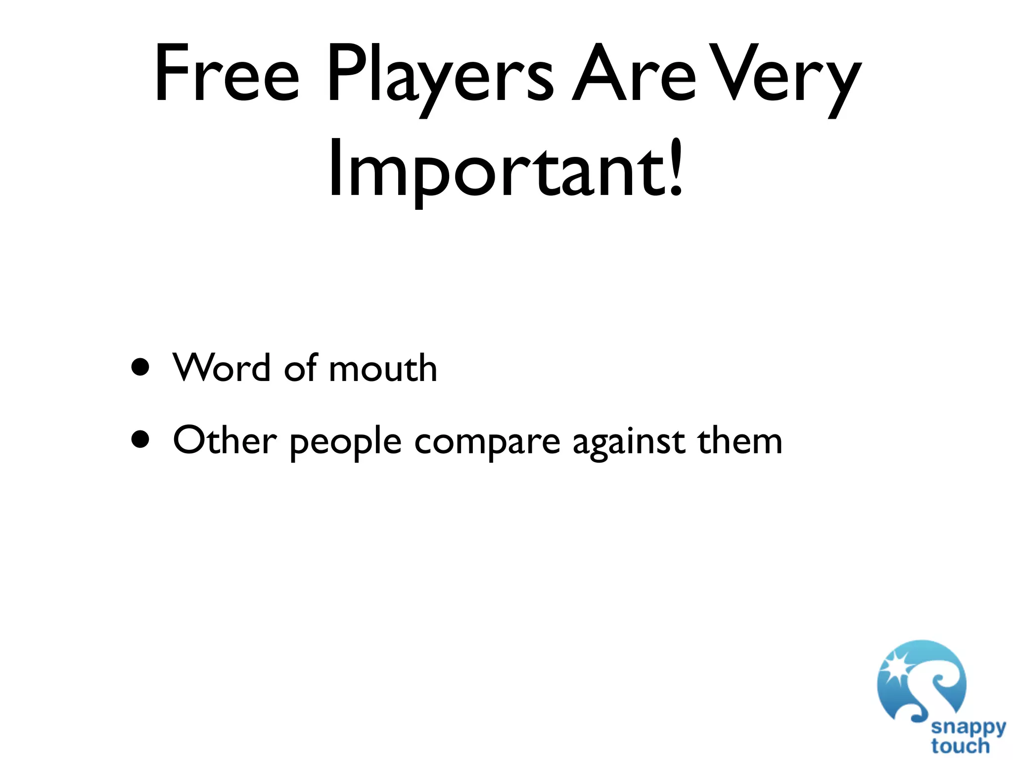 Free Players Are Very
      Important!

• Word of mouth
• Other people compare against them
 