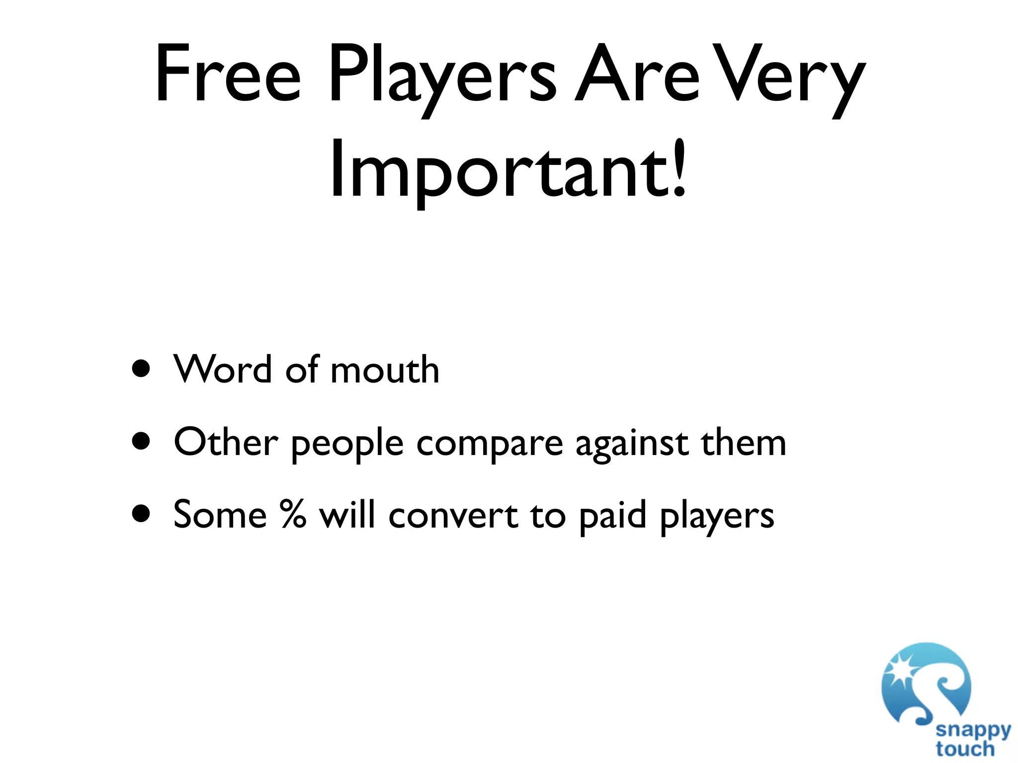 Free Players Are Very
      Important!

• Word of mouth
• Other people compare against them
• Some % will convert to paid players
 